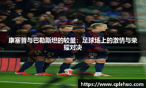 康塞普与巴勒斯坦的较量：足球场上的激情与荣耀对决