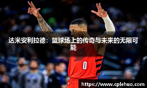 达米安利拉德：篮球场上的传奇与未来的无限可能
