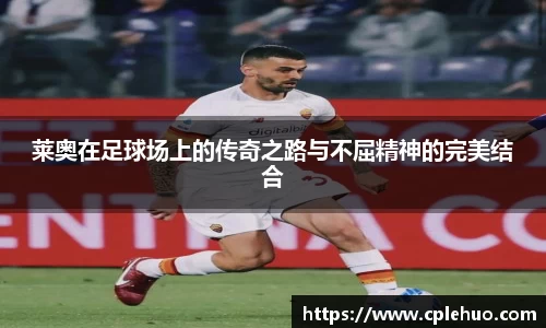 莱奥在足球场上的传奇之路与不屈精神的完美结合