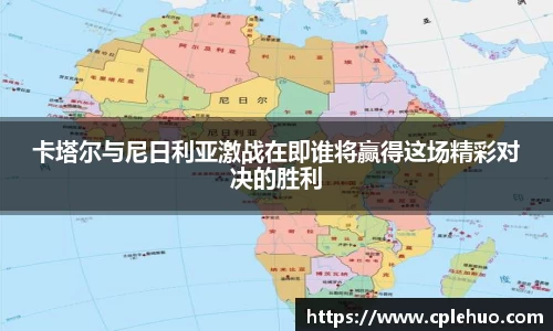 卡塔尔与尼日利亚激战在即谁将赢得这场精彩对决的胜利