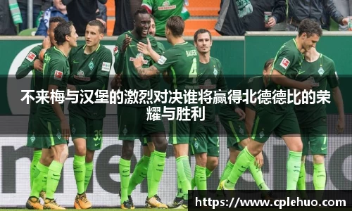 不来梅与汉堡的激烈对决谁将赢得北德德比的荣耀与胜利
