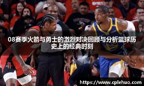 08赛季火箭与勇士的激烈对决回顾与分析篮球历史上的经典时刻