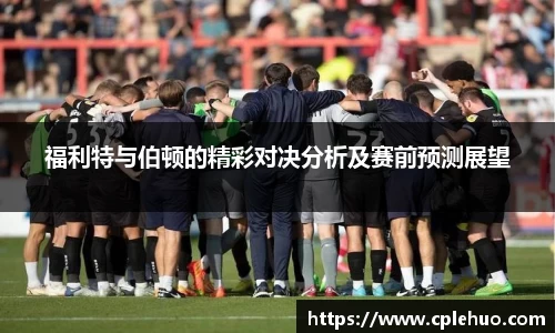 福利特与伯顿的精彩对决分析及赛前预测展望