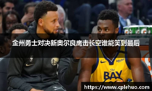 金州勇士对决新奥尔良鹰击长空谁能笑到最后