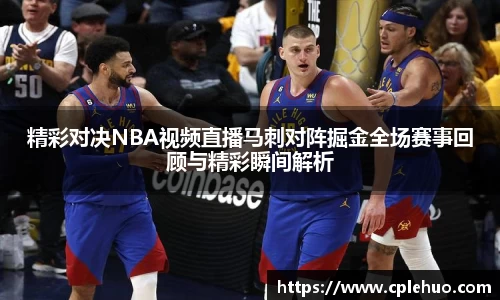精彩对决NBA视频直播马刺对阵掘金全场赛事回顾与精彩瞬间解析